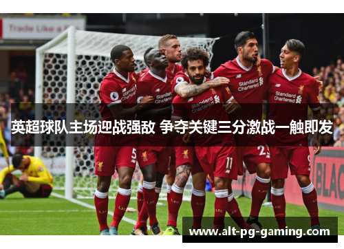 英超球队主场迎战强敌 争夺关键三分激战一触即发
