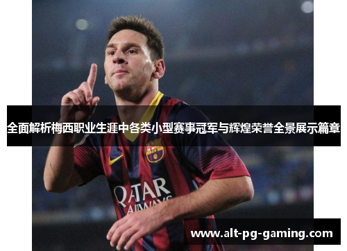 全面解析梅西职业生涯中各类小型赛事冠军与辉煌荣誉全景展示篇章