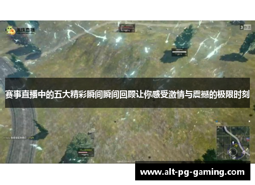 赛事直播中的五大精彩瞬间瞬间回顾让你感受激情与震撼的极限时刻