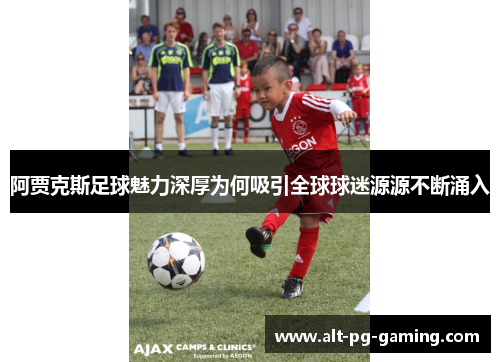 阿贾克斯足球魅力深厚为何吸引全球球迷源源不断涌入